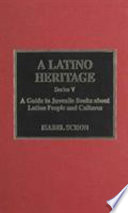 A Latino heritage, series V : a guide to juvenile books about Latino people and cultures /