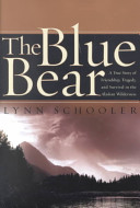 The blue bear : a true story of friendship, tragedy, and survival in the Alaskan wilderness /