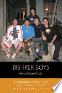 Bishkek boys : neighbourhood youth and urban change is Kyrgyzstan's capital /