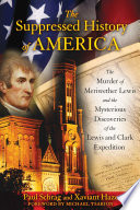 The suppressed history of America : the murder of Meriwether Lewis and the mysterious discoveries of the Lewis and Clark Expedition /