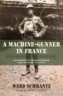 A machine-gunner in France : the memoirs of Ward Schrantz, 35th Division, 1917-1919 /