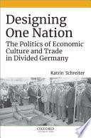Designing one nation : the politics of economic culture and trade in divided Germany /