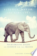 Science, bread, and circuses : folkloristic essays on science for the masses /