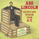 Abe Lincoln : his wit and wisdom from A - Z /
