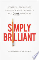 Simply brilliant : powerful techniques to unlock your creativity and spark new ideas /