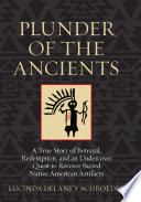 Plunder of the ancients : a true story of betrayal, redemption, and an undercover quest to recover sacred Native American artifacts /