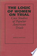 The logic of women on trial : case studies of popular American trials /