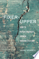 Fixer-upper : how to repair America's broken housing systems /