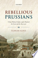 Rebellious Prussians : urban political culture under Frederick the Great and his successors /