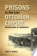 Prisons in the late Ottoman Empire : microcosms of modernity /