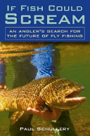If fish could scream : an angler's search for the future of fly fishing /