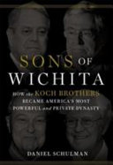 Sons of Wichita : how the Koch brothers became America's most powerful and private dynasty /