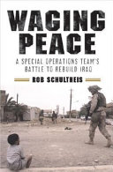 Waging peace : a special operations team's battle to rebuild Iraq /