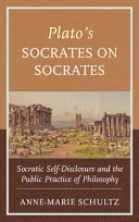 Plato's Socrates on Socrates : Socratic self-disclosure and the public practice of philosophy /