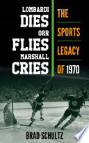 Lombardi dies, Orr flies, Marshall cries : the sports legacy of 1970 /
