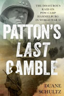 Patton's last gamble : the disastrous raid on POW Camp Hammelburg in World War II /