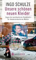 Unsere schönen neuen Kleider : gegen eine marktkonforme Demokratie, für demokratiekonforme Märkte /