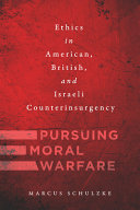 Pursuing moral warfare : ethics in American, British, and Israeli counterinsurgency /