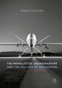 The morality of drone warfare and the politics of regulation /