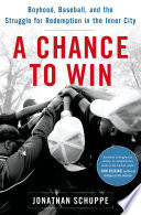 A chance to win : boyhood, baseball, and the struggle for redemption in the inner city /
