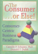 The consumer-- or else! : consumer-centric business paradigms /