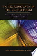 Victim advocacy in the courtroom : persuasive practices in domestic violence and child protection cases /