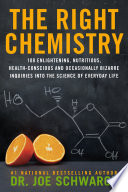 The right chemistry : 108 enlightening, nutritious, health-conscious and occasionally bizarre inquiries into the science of everyday life /