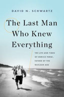 The last man who knew everything : the life and times of Enrico Fermi, father of the nuclear age /