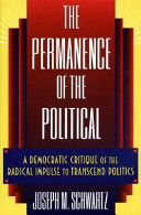 The permanence of the political : a democratic critique of the radical impulse to transcend politics /