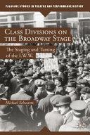 Class divisions on the Broadway stage : the staging and taming of the I.W.W. /
