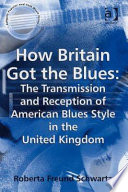 How Britain got the blues : the transmission and reception of American blues style in the United Kingdom /