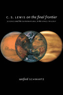C.S. Lewis on the final frontier : science and the supernatural in the space trilogy /