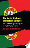 The social origins of democratic collapse : the first Portuguese republic in the global economy /