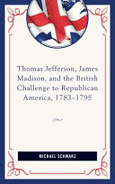 Thomas Jefferson, James Madison, and the British challenge to Republican America, 1783-1795 /