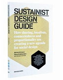 Sustainist design guide : how sharing, localism, connectedness and proportionality are creating a new agenda for social design /