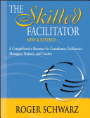 The skilled facilitator : a comprehensive resource for consultants, facilitators, managers, trainers, and coaches /