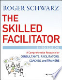 The skilled facilitator : a comprehensive resource for consultants, facilitators, coaches, and trainers /