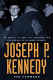 Joseph P. Kennedy : the mogul, the mob, the statesman, and the making of an American myth /