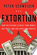 Extortion : how politicians extract your money, buy votes, and line their own pockets /