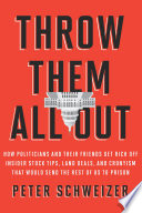 Throw them all out : how politicians and their friends get rich off insider stock tips, land deals, and cronyism that would send the rest of us to prison /