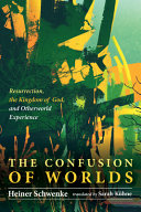 The confusion of worlds : resurrection, the kingdom of God, and otherworld experiences /