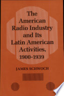 The American radio industry and its Latin American activities, 1900-1939 /