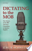 Dictating to the mob : the history of the BBC Advisory Committee on Spoken English /