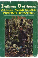 Indiana outdoors : a guide to fishing, hunting, and wild crops /