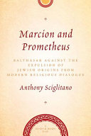 Marcion and Prometheus : Balthasar against the expulsion of Jewish origins in modern religious thought /