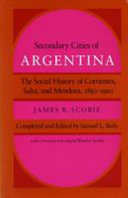 Secondary cities of Argentina : the social history of Corrientes, Salta, and Mendoza, 1850-1910 /