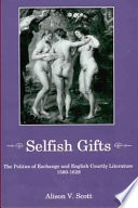 Selfish gifts : the politics of exchange and English courtly literature, 1580-1628 /