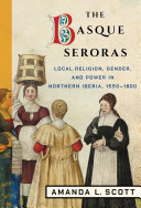 The Basque seroras : local religion, gender, and power in northern Iberia, 1550-1800 /