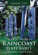 The encyclopedia of raincoast place names : a complete reference to coastal British Columbia /