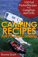 Camping recipes : foil packet cooking : 100 foil packet recipes for campfires and grills /